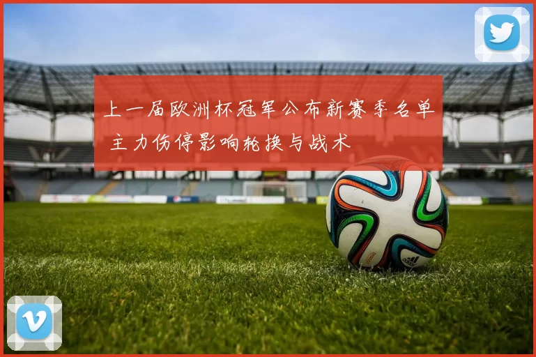 上一届欧洲杯冠军公布新赛季名单 主力伤停影响轮换与战术