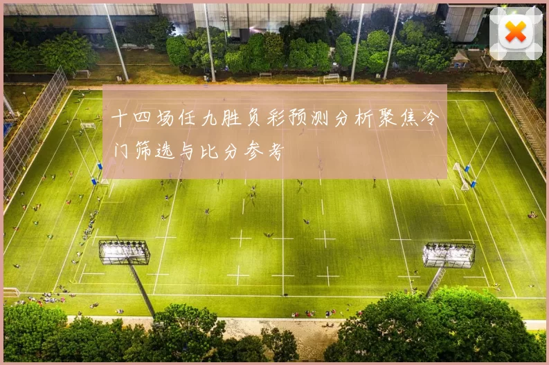 十四场任九胜负彩预测分析聚焦冷门筛选与比分参考