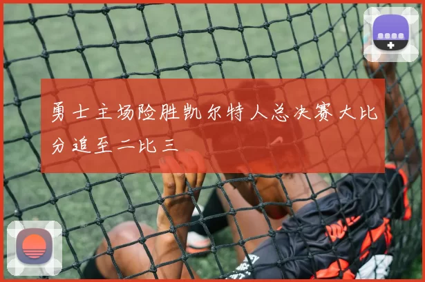 勇士主场险胜凯尔特人总决赛大比分追至二比三