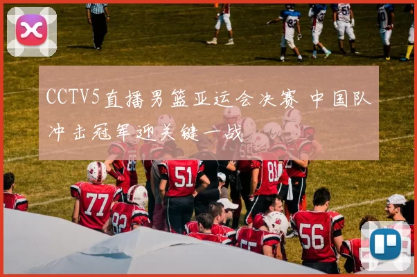 CCTV5直播男篮亚运会决赛 中国队冲击冠军迎关键一战