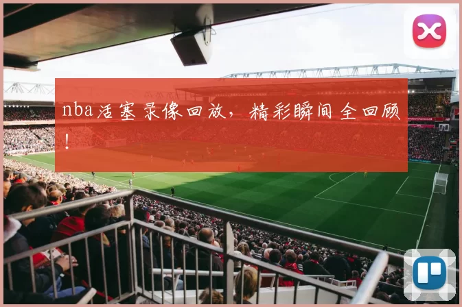 nba活塞录像回放，精彩瞬间全回顾！