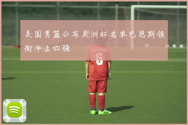 美国男篮公布美洲杯名单巴恩斯领衔冲击四强
