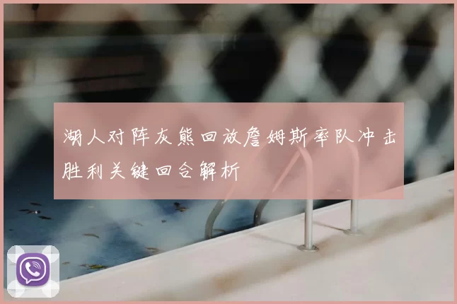 湖人对阵灰熊回放詹姆斯率队冲击胜利关键回合解析