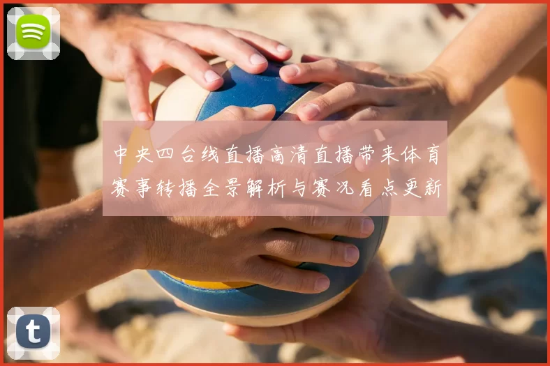 中央四台线直播高清直播带来体育赛事转播全景解析与赛况看点更新